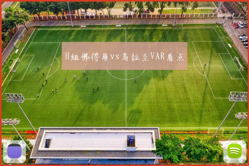 H组佛得角vs乌拉圭VAR看点