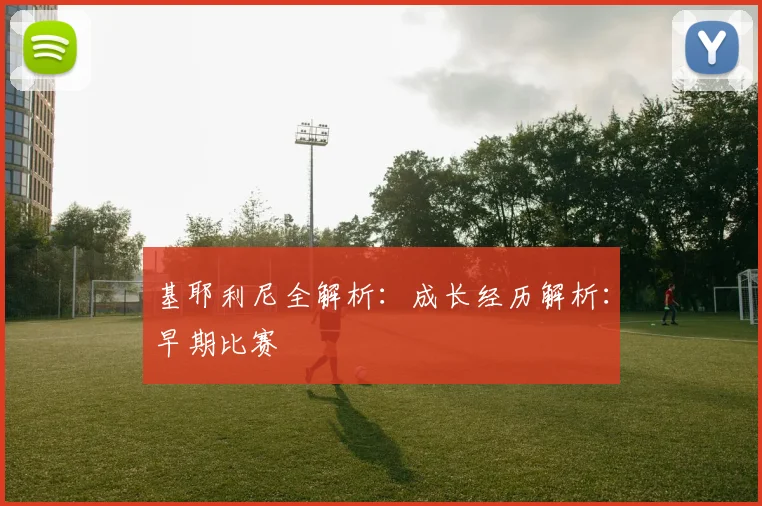 基耶利尼全解析：成长经历解析：早期比赛