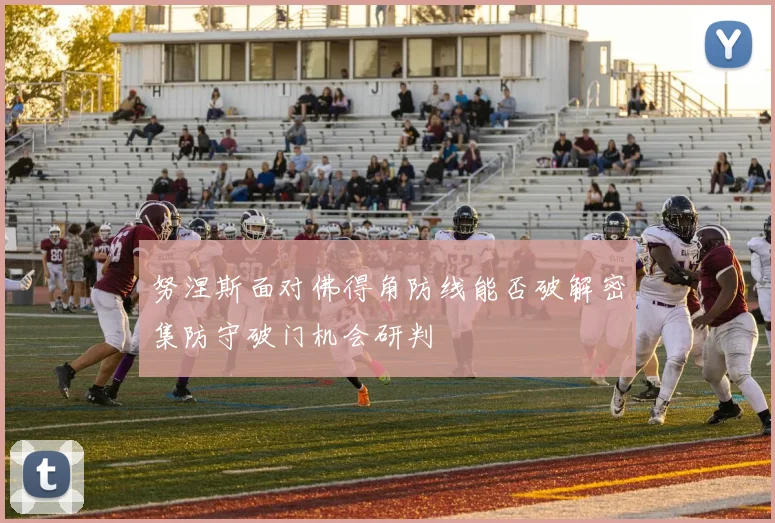 努涅斯面对佛得角防线能否破解密集防守破门机会研判