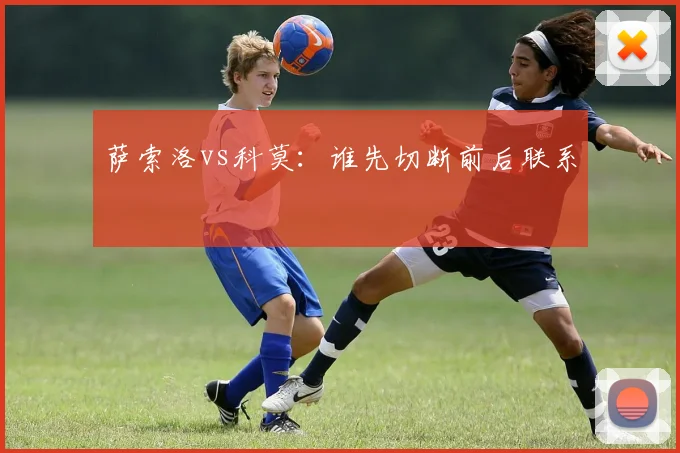 萨索洛vs科莫:谁先切断前后联系