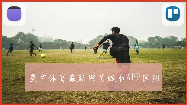 星空体育最新网页版和APP区别