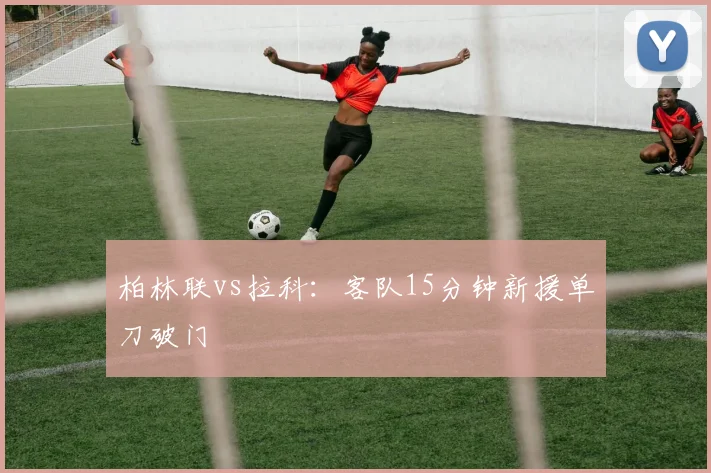 柏林联vs拉科:客队15分钟新援单刀破门