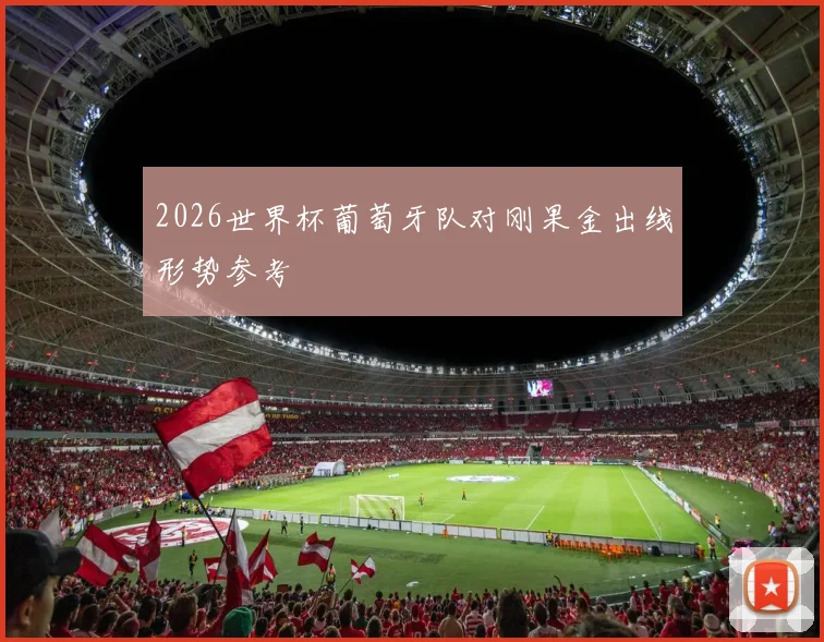 2026世界杯葡萄牙队对刚果金出线形势参考